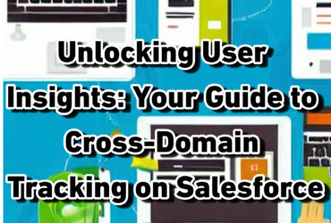 Unlocking User Insights: Your Guide to Cross-Domain Tracking on Salesforce